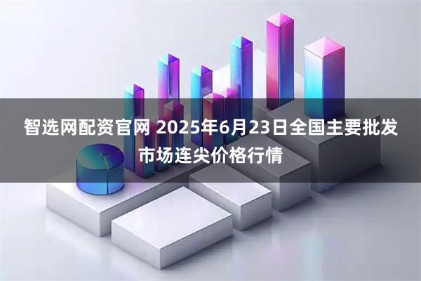 智选网配资官网 2025年6月23日全国主要批发市场连尖价格行情