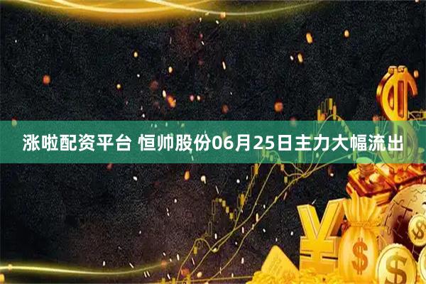 涨啦配资平台 恒帅股份06月25日主力大幅流出