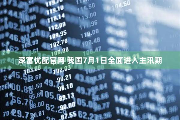 深富优配官网 我国7月1日全面进入主汛期