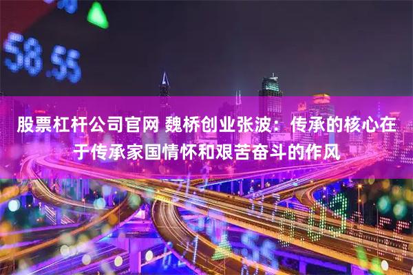 股票杠杆公司官网 魏桥创业张波:传承的核心在于传承家国情怀和艰苦奋斗的作风