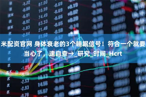 米配资官网 身体衰老的3个睡眠信号!符合一个就要当心了,速自查→_研究_时间_Hcrt