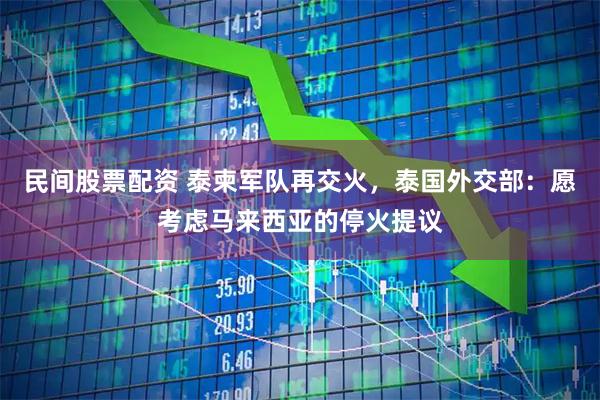 民间股票配资 泰柬军队再交火，泰国外交部：愿考虑马来西亚的停火提议