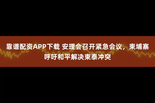 靠谱配资APP下载 安理会召开紧急会议，柬埔寨呼吁和平解决柬泰冲突
