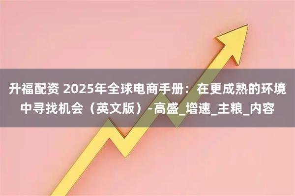 升福配资 2025年全球电商手册:在更成熟的环境中寻找机会(英文版)-高盛_增速_主粮_内容